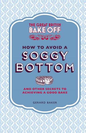 Cover of the book The Great British Bake Off: How to Avoid a Soggy Bottom and Other Secrets to Achieving a Good Bake by Kate Lock