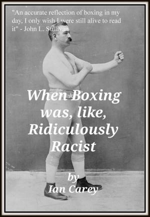Cover of the book When Boxing Was, Like, Ridiculously Racist by Ross Boardman
