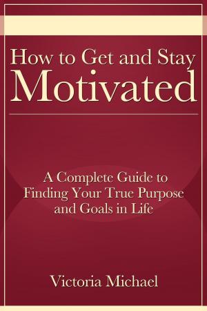 Book cover of How to Get and Stay Motivated: A Complete Guide to Finding Your True Purpose and Goals in Life