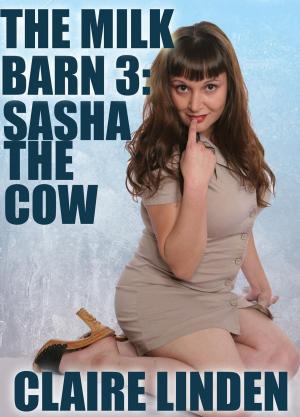 Cover of the book The Milk Barn 3: Sasha The Cow (Medical Lactation Erotica) by Dick Hunter