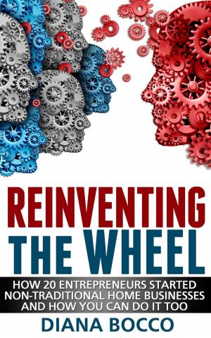Cover of the book Reinventing the Wheel: How 20 Entrepreneurs Started Non-Traditional Home Businesses -- And How You Can Do It Too by Corey Bradshaw
