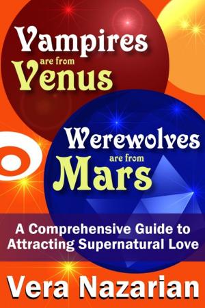 Cover of the book Vampires are from Venus, Werewolves are from Mars: A Comprehensive Guide to Attracting Supernatural Love by Vera Nazarian