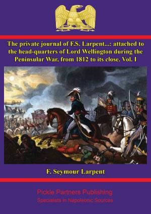 Cover of the book The Private Journal of F.S. Larpent - Vol. I by Colonel Sir Augustus Simon Frazer K.C.B.