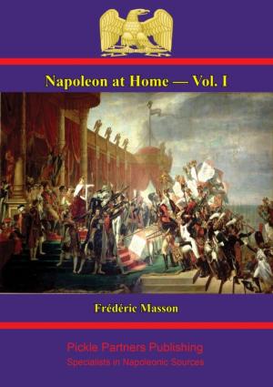 Cover of the book Napoleon at Home — Vol. I by General Freiherr (Baron) Friedrich Karl Ferdinand von Müffling