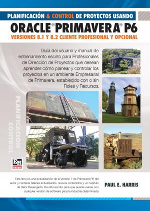 Cover of the book Planificación y Control de Proyectos Usando Oracle Primavera P6 Versiones 8.1 & 8.2 by Charles Silva