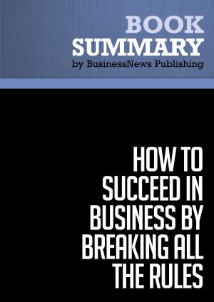 Cover of the book Summary: How To Succeed in Business by Breaking All the Rules - Dan S. Kennedy by BusinessNews Publishing