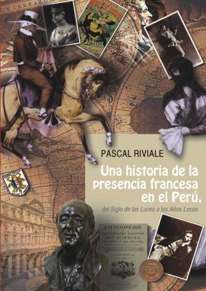 Cover of the book Una historia de la presencia francesa en el Perú, del Siglo de las Luces a los Años Locos by Jean Guffroy
