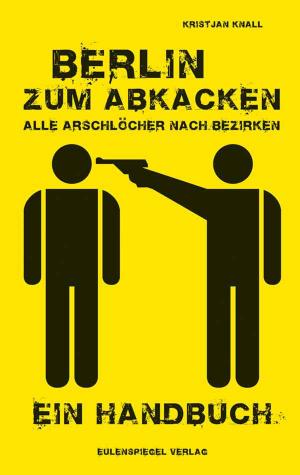 Cover of the book Berlin zum Abkacken Alle Arschlöcher nach Bezirken by Ivana Murleau