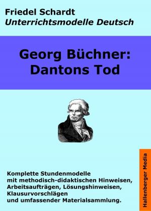Cover of the book Georg Büchner: Dantons Tod. Unterrichtsmodell und Unterrichtsvorbereitungen. Unterrichtsmaterial und komplette Stundenmodelle für den Deutschunterricht. by Friedel Schardt