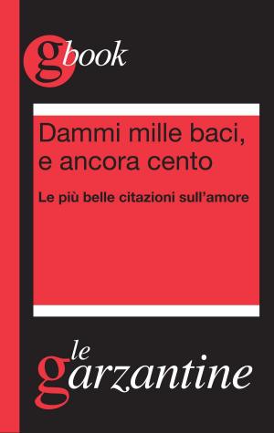 Cover of the book Dammi mille baci, e ancora cento. Le più belle citazioni sull'amore by Roberta  De Monticelli