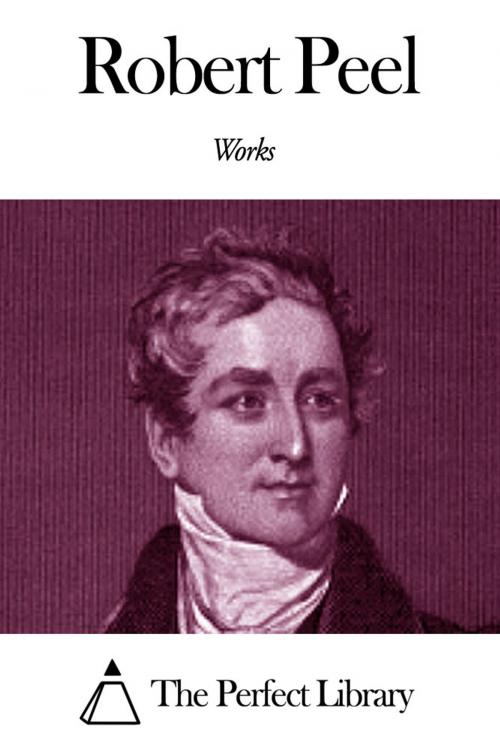 Cover of the book Works of Robert Peel by Robert Peel, The Perfect Library