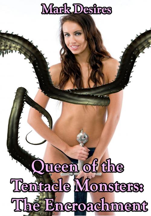 Cover of the book Queen of the Tentacle Monsters: The Encroachment by Mark Desires, Mark Desires Erotica