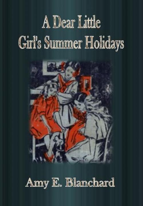 Cover of the book A Dear Little Girl's Summer Holidays by Amy E. Blanchard, cbook