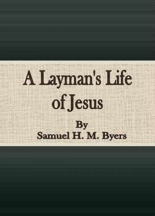 Cover of the book A Layman's Life of Jesus by Samuel H. M. Byers, cbook