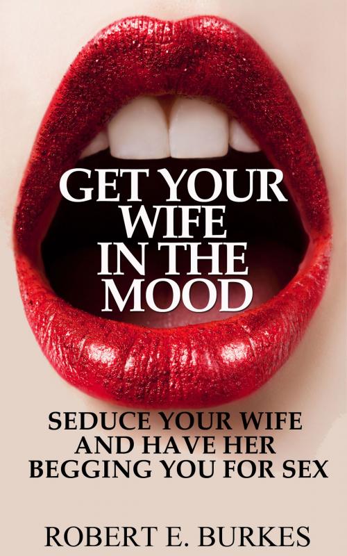 Cover of the book Get Your Wife in The Mood by Robert E. Burkes, NMD