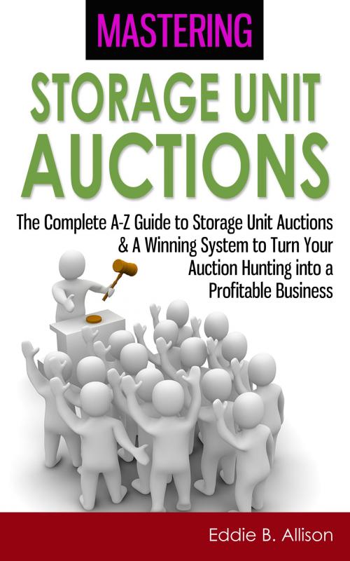 Cover of the book Mastering Storage Unit Auctions: The A-Z Guide to Storage Unit Auctions & A Winning System to Turn Your Auction Hunting into a Profitable Business by Eddie B. Allison, Living Plus Healthy Publishing