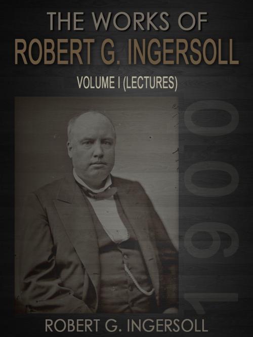 Cover of the book The Works of Robert G. Ingersoll Volume I by Robert G. Ingersoll, AppsPublisher