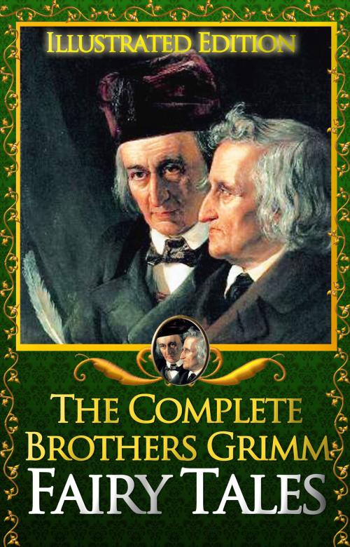 Cover of the book The Complete Brothers Grimms Fairy Tales Illustrated: 200 tales with 50 illustrations by The Brothers Grimms, Jacob and Wilhelm Grimm, Jacob Grimm, Brothers Grimms