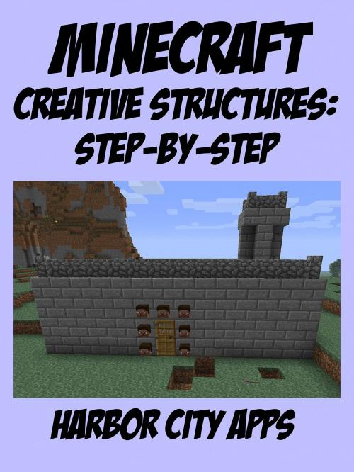 Cover of the book Minecraft: A Step-by-Step Guide to Building Creative Structures by Harbor City Apps, Harbor City Apps