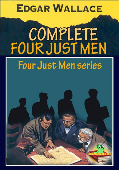 Cover of the book THE COMPLETE FOUR JUST MEN SERIES (6 works) by Edgar Wallace, Unsecretbooks.com