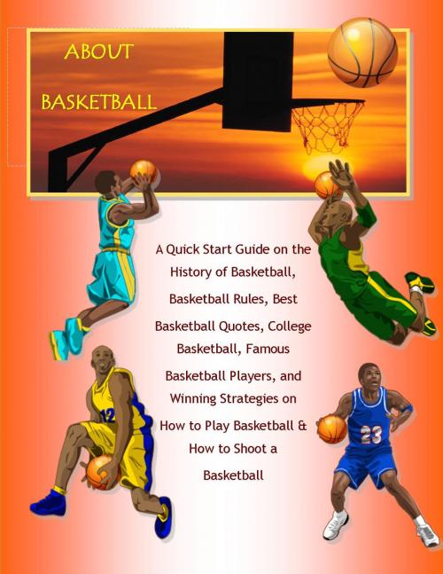 Cover of the book About Basketball: A Quick Start Guide on the History of Basketball, Basketball Rules, Best Basketball Quotes, College Basketball, Famous Basketball Players, and Winning Strategies on How to Play Basketball & How to Shoot a Basketball by Richard M. Stoddard, Ramsey Ponderosa Publishing