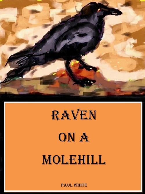 Cover of the book Raven on a Molehill by Paul A White, Paul White