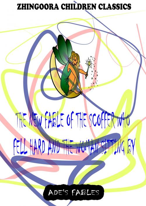 Cover of the book The New Fable Of The Scoffer Who Fell Hard And The Woman Sitting By by George Ade, Zhingoora Books
