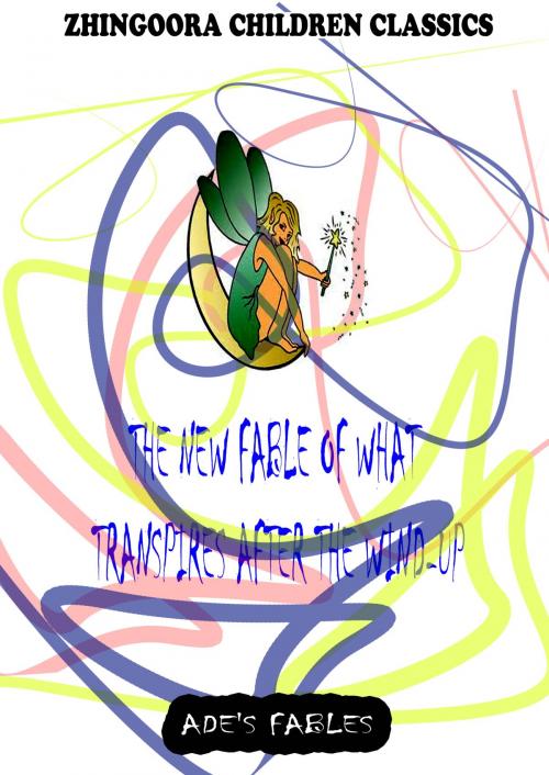 Cover of the book The New Fable Of What Transpires After The Wind-Up by George Ade, Zhingoora Books