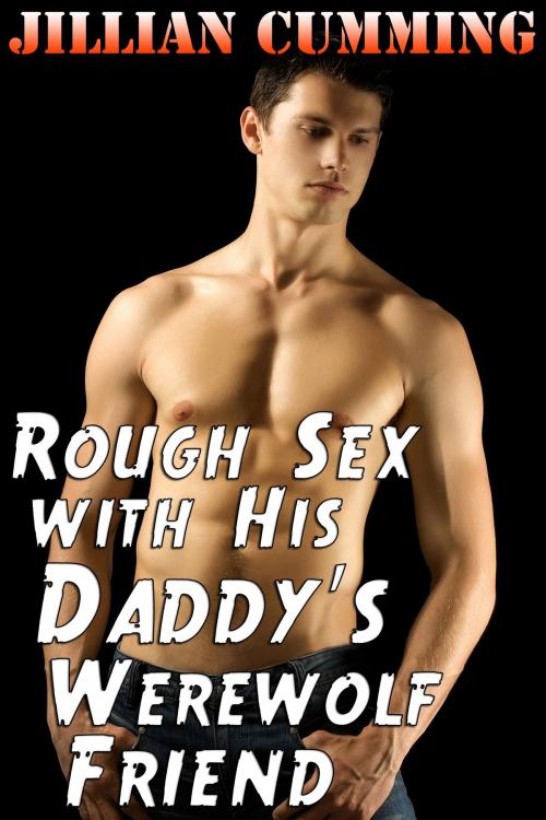 Cover of the book Rough Sex with His Daddy's Werewolf Friend by Jillian Cumming, Jillian Cumming