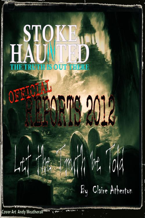 Cover of the book Stoke Haunted Official Reports 2012 by Claire Atherton, Claire Atherton