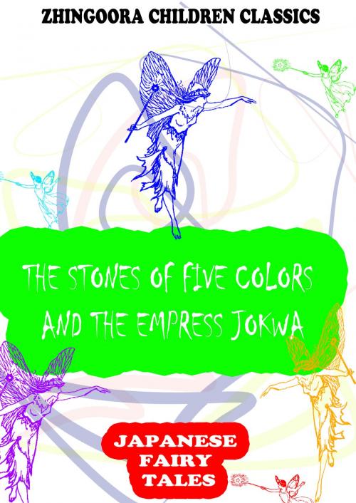 Cover of the book The Stones Of Five Colors And The Empress Jokwa. An Old Chinese Story by Yei Theodora Ozaki, Zhingoora Books