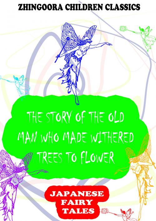 Cover of the book The Story Of The Old Man Who Made Withered Trees To Flower by Yei Theodora Ozaki, Zhingoora Books