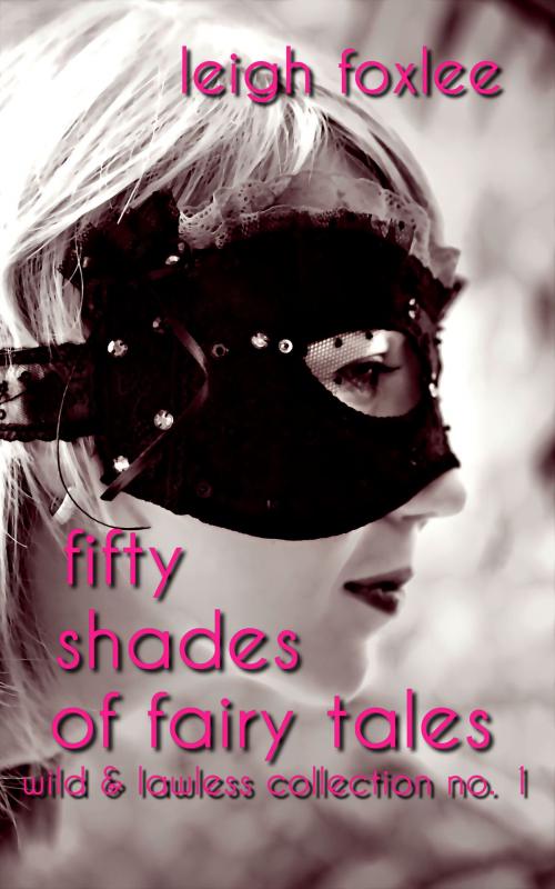 Cover of the book 50 Shades of Fairy Tales: Wild & Lawless Collection No. 1 by Leigh Foxlee, Wild & Lawless Writers