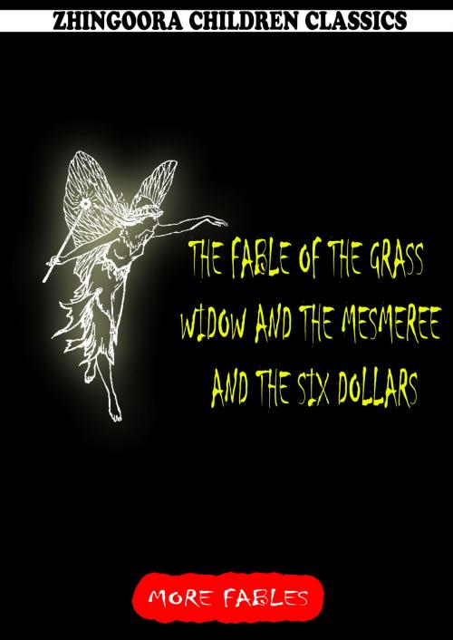 Cover of the book The Fable Of The Grass Widow And The Mesmeree And The Six Dollars by George Ade, Zhingoora Books