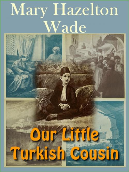 Cover of the book Our Little Turkish Cousin by Mary Hazelton Wade, T. M. Digital Publishing