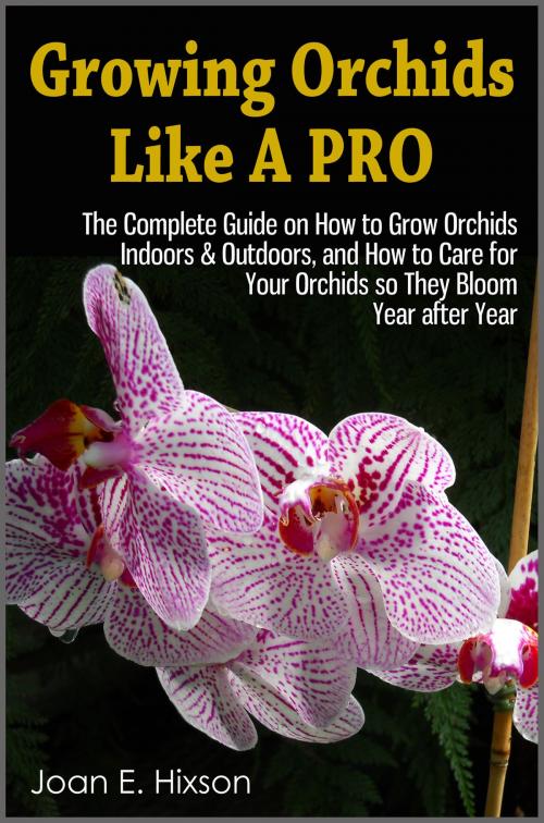 Cover of the book Growing Orchids Like A Pro: The Complete Guide on How to Grow Orchids Indoors & Outdoors, and How to Care for Your Orchids so They Bloom Year after Year by Joan E. Hixson, Enlightened Publishing