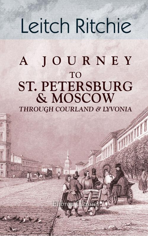 Cover of the book A Journey to St. Petersburg and Moscow through Courland and Livonia. by Leitch Ritchie, Adegi Graphics LLC