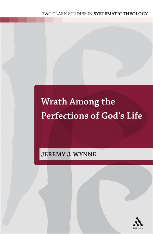 Cover of the book Wrath Among the Perfections of God's Life by Dr Jeremy J. Wynne, Bloomsbury Publishing
