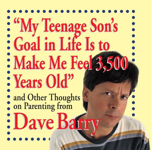 Cover of the book My Teenage Son's Goal in Life Is to Make Me Feel 3,500 Years Old by Dave Barry, Andrews McMeel Publishing, LLC
