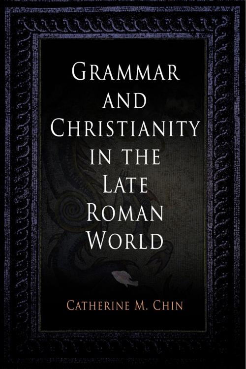 Cover of the book Grammar and Christianity in the Late Roman World by Catherine M. Chin, University of Pennsylvania Press, Inc.