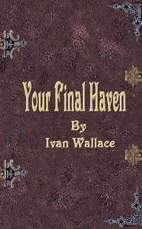 Cover of the book Your Final Haven by Ivan Wallace, Gantac Publishing