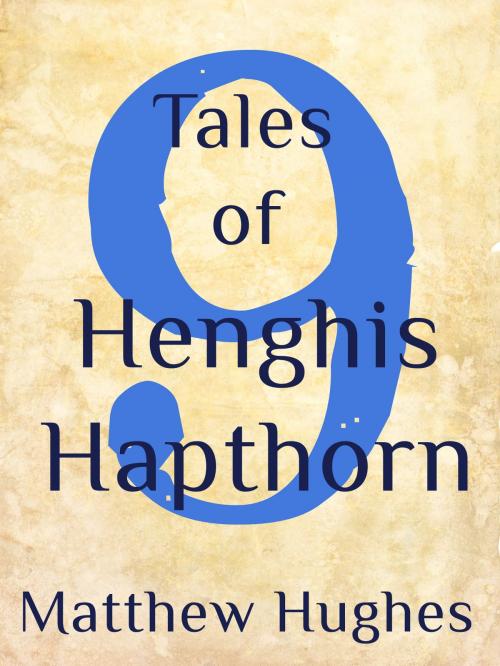 Cover of the book Nine Tales of Henghis Hapthorn by Matthew Hughes, Matthew Hughes