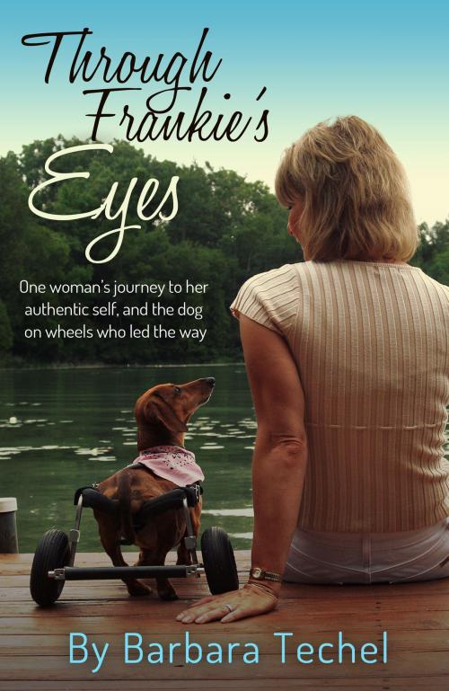 Cover of the book Through Frankie's Eyes: One woman's journey to her authentic self, and the dog on wheels who led the way by Barbara Techel, Barbara Techel