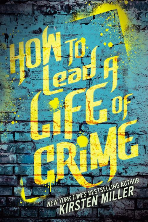 Cover of the book How to Lead a Life of Crime by Kirsten Miller, Penguin Young Readers Group