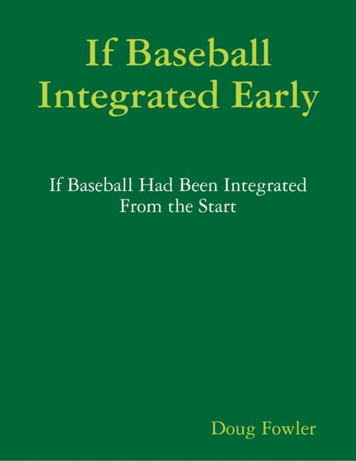 Cover of the book If Baseball Integrated Early - If Baseball Had Been Integrated from the Start by Doug Fowler, Lulu.com