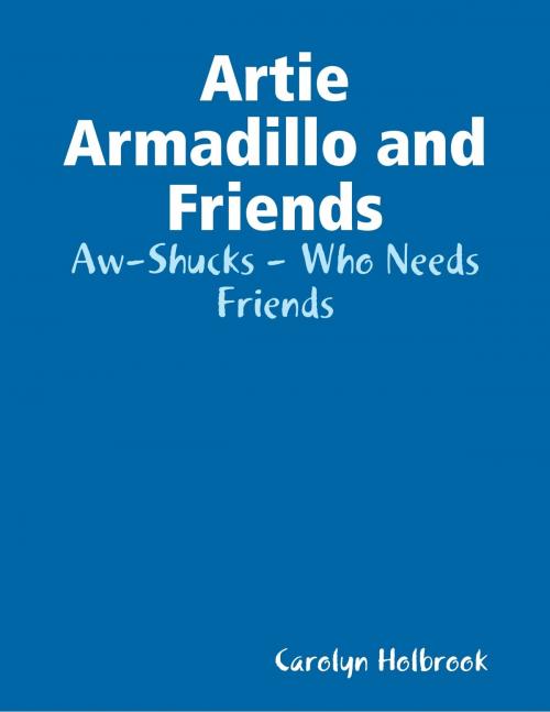 Cover of the book Artie Armadillo and Friends: Aw-Shucks - Who Needs Friends by Carolyn Holbrook, Lulu.com