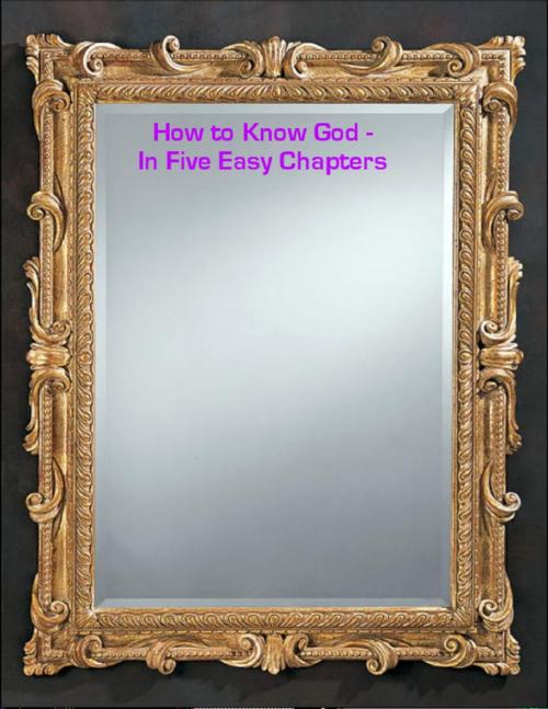 Cover of the book How to Know God - In Five Easy Chapters by Sean Mosley, Lulu.com