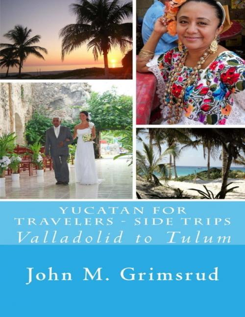Cover of the book Yucatan for Travelers - Side Trips: Valladolid to Tulum by John M. Grimsrud, Lulu.com