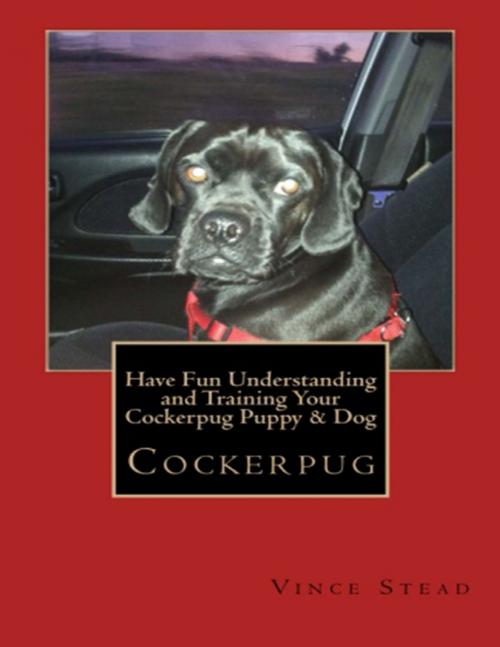 Cover of the book Cockerpug: Have Fun Understanding and Training Your Cockerpug Puppy & Dog by Vince Stead, Lulu.com