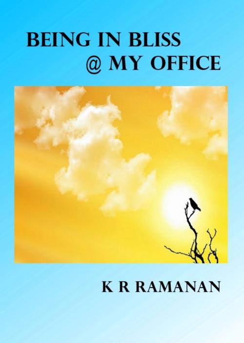 Cover of the book Being In Bliss @ My Office by Ramanan K R, Ramanan K R